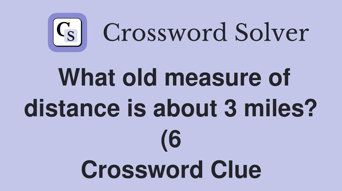 What old measure of distance is about 3 miles? (6) Crossword Clue What old measure of distance is about 3 miles? (6) Crossword Clue